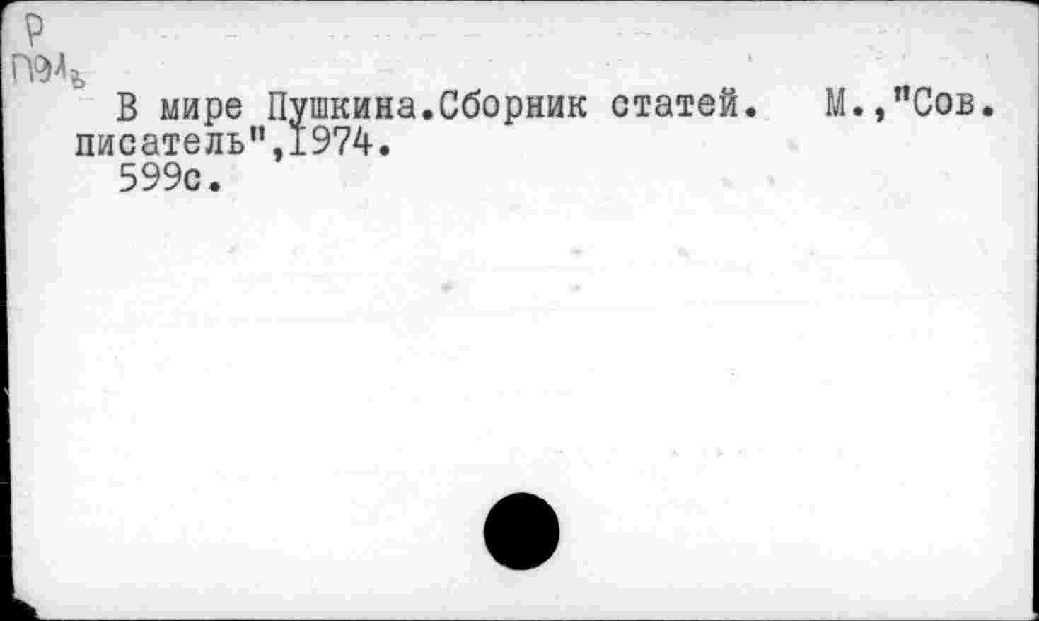 ﻿В мире Пушкина.Сборник статей. М.,"Сов. писатель”,1974.
599с.